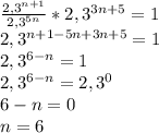 \frac{2,3^{n+1}}{2,3^{5n}}*2,3^{3n+5}=1 \\&#10;2,3^{n+1-5n+3n+5}=1 \\&#10;2,3^{6-n}=1 \\&#10;2,3^{6-n}=2,3^0 \\&#10;6-n=0 \\&#10;n=6 \\