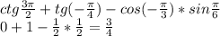 ctg\frac{3\pi}{2}+tg(-\frac{\pi}{4})-cos(-\frac{\pi}{3})*sin\frac{\pi}{6}\\0+1-\frac{1}{2}*\frac{1}{2}=\frac{3}{4}