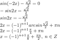 sin(-2x)-\frac{\sqrt2}{2}=0\\-sin2x=\frac{\sqrt2}{2}\\sin2x=-\frac{\sqrt2}{2}\\2x=(-1)^{n+1}arcsin\frac{\sqrt2}{2}+\pi n\\2x=(-1)^{n+1}\frac{\pi}{4}+\pi n\\x=(-1)^{n+1}\frac{\pi}{8}+\frac{\pi n}{2}, \; n\in Z