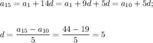 a_{15}=a_1+14d=a_1+9d+5d=a_{10}+5d;~~\\ \\ \\ d= \dfrac{a_{15}-a_{10}}{5}= \dfrac{44-19}{5}= 5