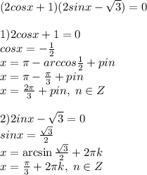 (2cosx+1)(2sinx-\sqrt3)=0\\\\1)2cosx+1=0\\cosx=-\frac{1}{2}\\x=\pi-arccos\frac{1}{2}+\2pi n\\x=\pi-\frac{\pi}{3}+\2pi n \\x=\frac{2\pi}{3}+\2pi n, \; n\in Z \\\\2)2inx-\sqrt3=0\\sinx=\frac{\sqrt3}{2}\\x=\arcsin\frac{\sqrt3}{2}+2\pi k\\x=\frac{\pi}{3}+2\pi k, \; n\in Z