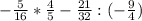 - \frac{5}{16} * \frac{4}{5} - \frac{21}{32} :(- \frac{9}{4} )