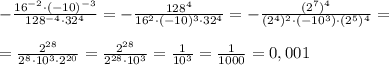 - \frac{16^{-2}\cdot (-10)^{-3}}{128^{-4}\cdot 32^4} =- \frac{128^4}{16^2\cdot (-10)^3\cdot 32^4} =- \frac{(2^7)^4}{(2^4)^2\cdot (-10^3)\cdot (2^5)^4} =\\\\= \frac{2^{28}}{2^8\cdot 10^3\cdot 2^{20}} = \frac{2^{28}}{2^{28}\cdot 10^3} =\frac{1}{10^3}=\frac{1}{1000}=0,001