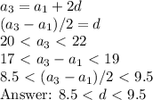 a_3=a_1+2d\\&#10;(a_3-a_1)/2=d\\&#10;20\ \textless \ a_3\ \textless \ 22\\&#10;17\ \textless \ a_3-a_1\ \textless \ 19\\&#10;8.5\ \textless \ (a_3-a_1)/2\ \textless \ 9.5\\&#10;\text{Answer: }8.5\ \textless \ d\ \textless \ 9.5