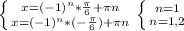 \left \{ {{x=(-1)^n* \frac{ \pi }{6}+ \pi n } \atop {x=(-1)^n* (-\frac{ \pi }{6})+ \pi n}} \right. \left \{ {{n=1} \atop {n=1,2}} \right.