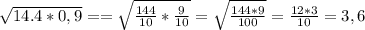 \sqrt{14.4*0,9} == \sqrt{\frac{144}{10}* \frac{9}{10} }= \sqrt{\frac{144*9}{100} }= \frac{12*3}{10} =3,6