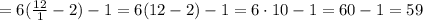 = 6( \frac{ 12 }{ 1 } - 2 ) - 1 = 6( 12 - 2 ) - 1 = 6 \cdot 10 - 1 = 60 - 1 = 59