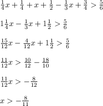 \frac{1}{4} x + \frac{1}{4} + x + \frac{1}{2} - \frac{1}{3} x + \frac{3}{4} \frac{5}{6} \\ \\ 1\frac{1}{4} x - \frac{1}{3} x + 1\frac{1}{2} \frac{5}{6} \\ \\ \frac{15}{12} x - \frac{4}{12} x + 1\frac{1}{2} \frac{5}{6} \\ \\ \frac{11}{12} x \frac{10}{12} - \frac{18}{10} \\ \\ \frac{11}{12} x - \frac{8}{12} \\ \\ x - \frac{8}{11}