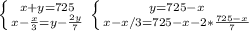 \left \{ {{x+y=725} \atop {x- \frac{x}{3}=y- \frac{2y}{7} }} \right. &#10; \left \{ {{y=725-x} \atop {x-x/3=725-x- 2* \frac{725-x}{7} }} \right.