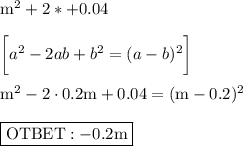 \text{m}^2+2*+0.04\\\\\bigg[a^2-2ab+b^2=(a-b)^2\bigg]\\\\\text{m}^2-2\cdot0.2\text{m}+0.04=(\text{m}-0.2)^2\\\\\boxed{\text{OTBET}:-0.2\text{m}}