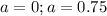 a=0;a=0.75