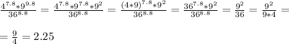 \frac{4^{7.8}*9^{9.8}}{36^{8.8}}= \frac{4^{7.8}*9^{7.8}*9^2}{36^{8.8}}= \frac{(4*9)^{7.8}*9^2}{36^{8.8}}= \frac{36^{7.8}*9^2}{36^{8.8}}= \frac{9^2}{36}= \frac{9^2}{9*4}= \\ \\ &#10;= \frac{9}{4}=2.25