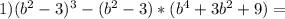 1)(b^2-3)^3-(b^2-3)*(b^4+3b^2+9)=