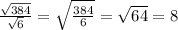 \frac{ \sqrt{384} }{ \sqrt{6} } = \sqrt{ \frac{384}{6} }= \sqrt{64} =8