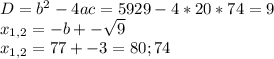 D=b^2-4ac=5929-4*20*74=9 \\ x_{1,2} = -b +- \sqrt{9} \\ x_{1,2} = 77+-3=80;74