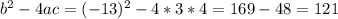 b^{2} -4ac= (-13)^{2} -4*3*4=169-48=121