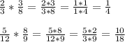 \frac{2}{3} * \frac{3}{8} = \frac{2*3}{3*8} = \frac{1*1}{1*4} = \frac{1}{4} \\ \\ &#10; \frac{5}{12} * \frac{8}{9} = \frac{5*8}{12*9} = \frac{5*2}{3*9} = \frac{10}{18} \\ \\