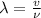 \lambda= \frac{v}{\nu}