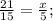 \frac{21}{15} = \frac{x}{5} ;