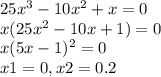 25x^3-10x^2+x=0 \\ x(25x^2-10x+1)=0 \\ x(5x-1)^2=0 \\ x1=0,x2=0.2