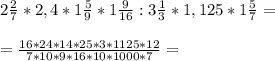 2 \frac{2}{7} * 2,4 * 1 \frac{5}{9} *1 \frac{9}{16} : 3 \frac{1}{3} *1,125 * 1 \frac{5}{7} = \\ \\ &#10; =\frac{16*24*14*25*3*1125*12}{7*10*9*16*10*1000*7} = \\ \\