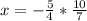 x=- \frac{5}{4} *\frac{10}{7}