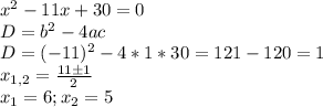 x^2-11x+30=0 \\ D=b^2-4ac \\ D=(-11)^2-4*1*30=121-120=1 \\ x_{1,2} = \frac{11б1}{2} \\ x_1 = 6 ; x_2 = 5 \\