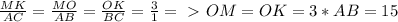 \frac{MK}{AC} = \frac{MO}{AB} = \frac{OK}{BC} = \frac{3}{1} =\ \textgreater \ OM=OK=3*AB=15