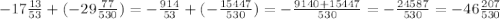 -17 \frac{13}{53} + (-29 \frac{77}{530} ) = - \frac{914}{53} +(- \frac{15447}{530})= - \frac{9140+15447}{530} = - \frac{24587}{530} = -46 \frac{207}{530}