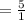 = \frac{5}{1}