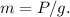 m = P/g .