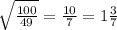 \sqrt{ \frac{100}{49} } = \frac{10}{7} =1 \frac{3}{7}