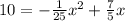 10= -\frac{1}{25} x^{2} + \frac{7}{5} x