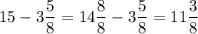 \displaystyle15-3\frac{5}{8}=14\frac{8}{8}-3\frac{5}{8}=11\frac{3}{8}