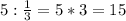 5 : \frac{1}{3} = 5 * 3 = 15