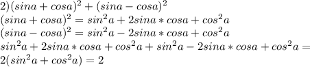 2) (sina + cosa)^2 + (sina - cosa)^2 \\ (sina + cosa)^2 = sin^2a + 2sina*cosa + cos^2a \\ (sina - cosa)^2 = sin^2a - 2sina*cosa + cos^2a \\ sin^2a + 2sina*cosa + cos^2a + sin^2a - 2sina*cosa + cos^2a = \\ 2(sin^2a + cos^2a) = 2