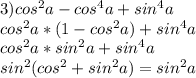 3)cos^2a - cos^4a + sin^4 a \\ cos^2a*(1 - cos^2a) + sin^4a \\ cos^2a*sin^2a + sin^4a \\ sin^2(cos^2 + sin^2a) = sin^2a