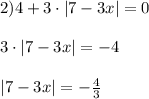 2)4+3\cdot|7-3x|=0 \\ \\ 3\cdot|7-3x|=-4 \\ \\ |7-3x|= -\frac{4}{3}