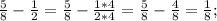 \frac{5}{8}- \frac{1}{2} =\frac{5}{8}- \frac{1*4}{2*4} =\frac{5}{8}-\frac{4}{8}=\frac{1}{8};