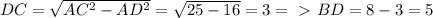 DC= \sqrt{AC^{2}-AD^{2}}= \sqrt{25-16} =3 =\ \textgreater \ BD=8-3=5