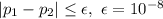 |p_1-p_2|\leq \epsilon, \ \epsilon=10^{-8}&#10;