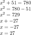 {x}^{2} + 51 = 780 \\ {x}^{2} = 780 - 51 \\ {x}^{2} = 729 \\ x + - 27 \\ x = - 27 \\ x = 27