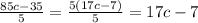 \frac{85c - 35}{5} = \frac{5(17c - 7)}{5} = 17c - 7