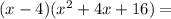 (x-4)(x^2+4x+16)=