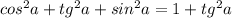 cos^2 a+tg^2 a+sin^2 a=1+tg^2 a