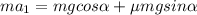 ma_{1}=mgcos \alpha +\mu mg sin \alpha