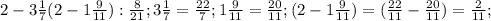 2- 3\frac{1}{7}(2-1 \frac{9}{11}): \frac{8}{21}; &#10;3\frac{1}{7}= \frac{22}{7}; 1\frac{9}{11}= \frac{20}{11}; (2-1 \frac{9}{11})=( \frac{22}{11}- \frac{20}{11})= \frac{2}{11};