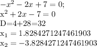 - x^{2} -2x+7=0;&#10;&#10; x^{2} +2x-7=0&#10;&#10;D=4+28=32&#10;&#10; x_{1} =1.8284271247461903&#10;&#10; x_{2} =-3.8284271247461903