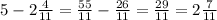 5-2 \frac{4}{11} = \frac{55}{11} - \frac{26}{11} = \frac{29}{11} = 2 \frac{7}{11}