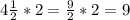 4 \frac{1}{2} *2 = \frac{9}{2} *2=9